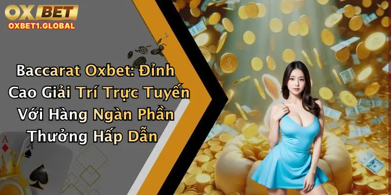 Baccarat Oxbet: Đỉnh Cao Giải Trí Trực Tuyến Với Hàng Ngàn Phần Thưởng Hấp Dẫn