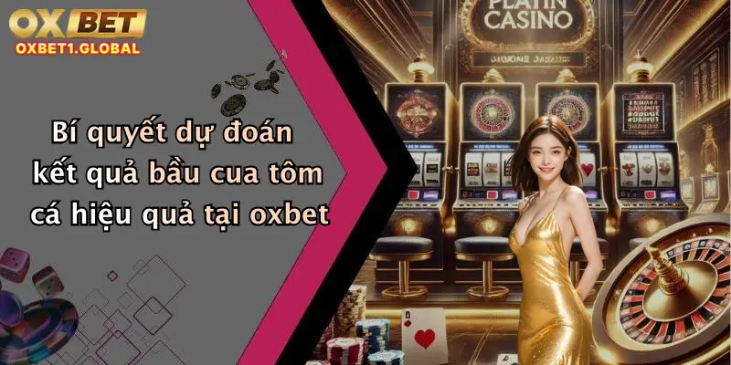 Bí quyết dự đoán kết quả bầu cua tôm cá hiệu quả tại oxbet