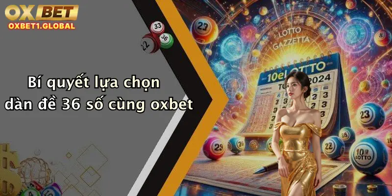Dàn Đề 36 Số: Trải Nghiệm Bắt Số Đỉnh Cao Cùng Oxbet Rinh Thưởng Đậm 1 Bí quyết lựa chọn dàn đề 36 số cùng oxbet