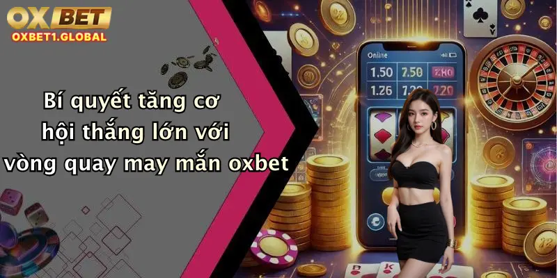 Bí quyết tăng cơ hội thắng lớn với vòng quay may mắn oxbet