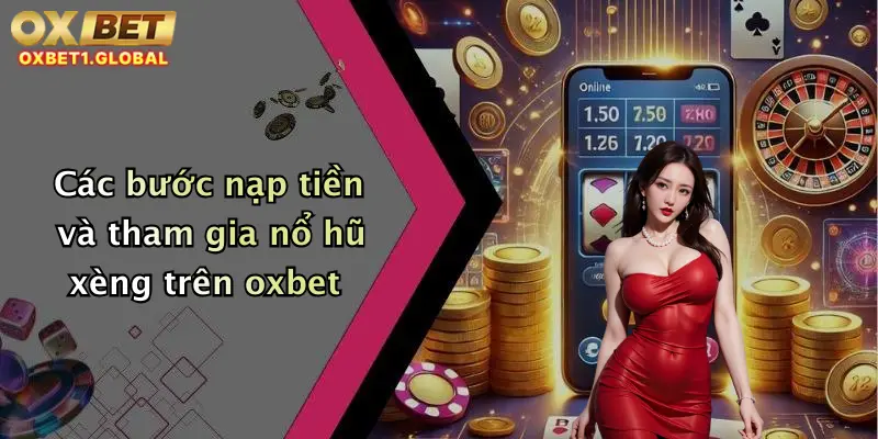 Nổ Hũ Xèng: Quay Thử Vận May, Săn Thưởng Khủng Tại Oxbet Ngay Hôm Nay 3 Các bước nạp tiền và tham gia nổ hũ xèng trên oxbet