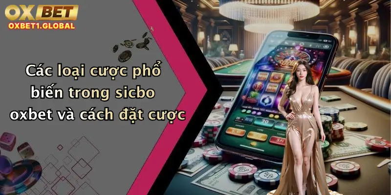Sicbo Oxbet: Đặt Cược Cực Đỉnh, Lắc Xúc Xắc Trúng Lớn Mỗi Ngày! 2 Các loại cược phổ biến trong sicbo oxbet và cách đặt cược