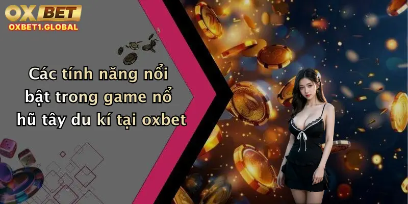 Nổ Hũ Tây Du Kí: Săn Thưởng Đậm Tay Cùng Oxbet Cực Chất 2 Các tính năng nổi bật trong game nổ hũ tây du kí tại oxbet