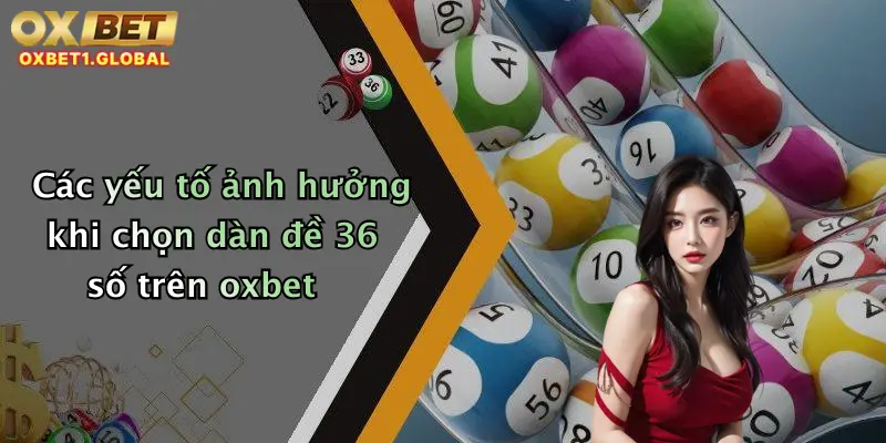 Dàn Đề 36 Số: Trải Nghiệm Bắt Số Đỉnh Cao Cùng Oxbet Rinh Thưởng Đậm 2 Các yếu tố ảnh hưởng khi chọn dàn đề 36 số trên oxbet