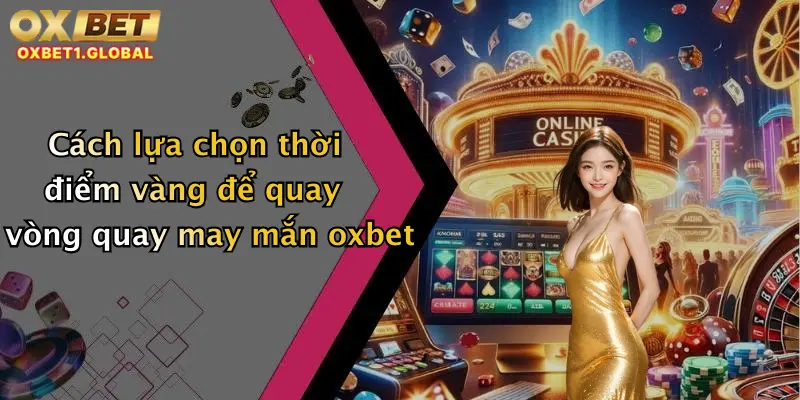 Cách lựa chọn thời điểm vàng để quay vòng quay may mắn oxbet
