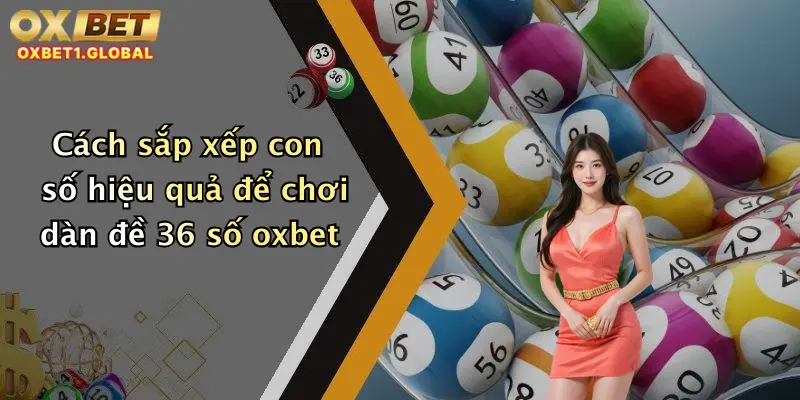 Dàn Đề 36 Số: Trải Nghiệm Bắt Số Đỉnh Cao Cùng Oxbet Rinh Thưởng Đậm 3 Cách sắp xếp con số hiệu quả để chơi dàn đề 36 số oxbet