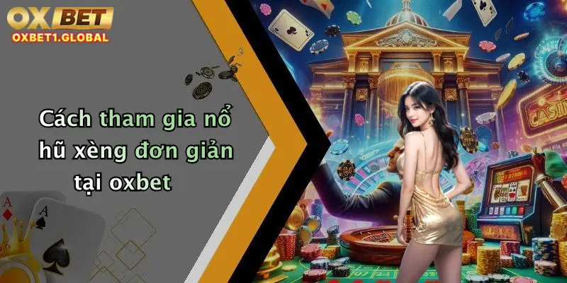 Nổ Hũ Xèng: Quay Thử Vận May, Săn Thưởng Khủng Tại Oxbet Ngay Hôm Nay 1 Cách tham gia nổ hũ xèng đơn giản tại oxbet