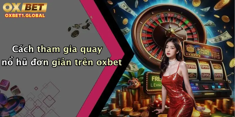 Quay Nổ Hũ: Săn Thưởng Cực Lớn Mỗi Ngày Tại Oxbet Cực Chất 4 Cách tham gia quay nổ hũ đơn giản trên oxbet