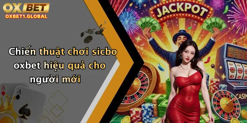 Sicbo Oxbet: Đặt Cược Cực Đỉnh, Lắc Xúc Xắc Trúng Lớn Mỗi Ngày! 3 Chiến thuật chơi sicbo oxbet hiệu quả cho người mới