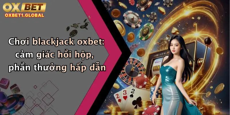 Blackjack Oxbet: Thỏa Mãn Đam Mê, Săn Thưởng Cực Đã Ngay Tại Nhà Cái Hot 3 Chơi blackjack oxbet: cảm giác hồi hộp, phần thưởng hấp dẫn