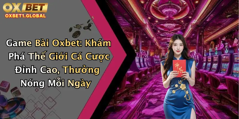 Game Bài Oxbet: Khám Phá Thế Giới Cá Cược Đỉnh Cao, Thưởng Nóng Mỗi Ngày