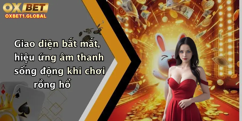 Giao diện bắt mắt, hiệu ứng âm thanh sống động khi chơi rồng hổ