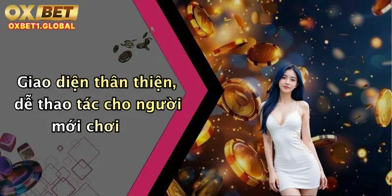 Giao diện thân thiện, dễ thao tác cho người mới chơi