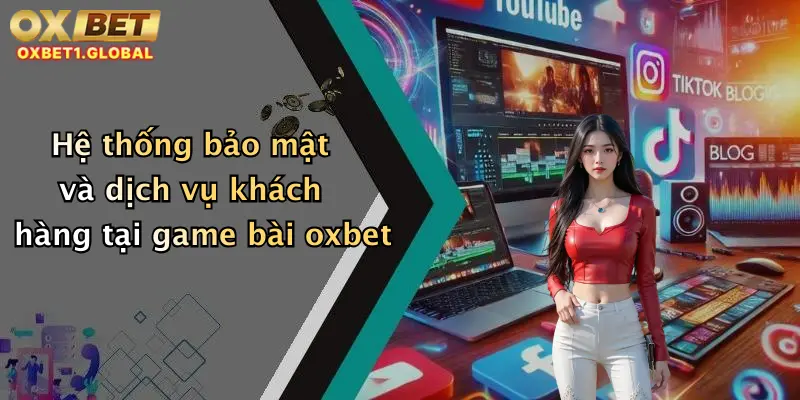 Hệ thống bảo mật và dịch vụ khách hàng tại game bài oxbet