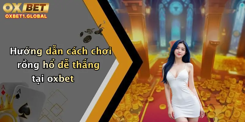 Hướng dẫn cách chơi rồng hổ dễ thắng tại oxbet