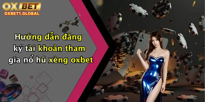 Nổ Hũ Xèng: Quay Thử Vận May, Săn Thưởng Khủng Tại Oxbet Ngay Hôm Nay 2 Hướng dẫn đăng ký tài khoản tham gia nổ hũ xèng oxbet