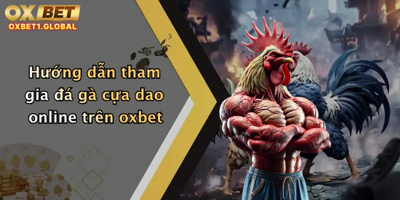 Hướng dẫn tham gia đá gà cựa dao online trên oxbet