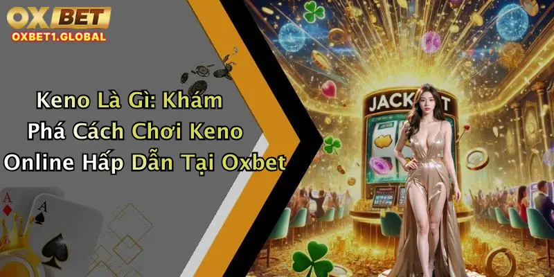 Keno Là Gì: Khám Phá Cách Chơi Keno Online Hấp Dẫn Tại Oxbet