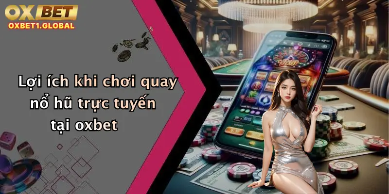 Quay Nổ Hũ: Săn Thưởng Cực Lớn Mỗi Ngày Tại Oxbet Cực Chất 1 Lợi ích khi chơi quay nổ hũ trực tuyến tại oxbet