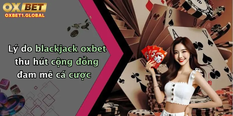 Blackjack Oxbet: Thỏa Mãn Đam Mê, Săn Thưởng Cực Đã Ngay Tại Nhà Cái Hot 1 Lý do blackjack oxbet thu hút cộng đồng đam mê cá cược