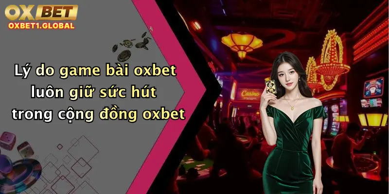 Lý do game bài oxbet luôn giữ sức hút trong cộng đồng oxbet