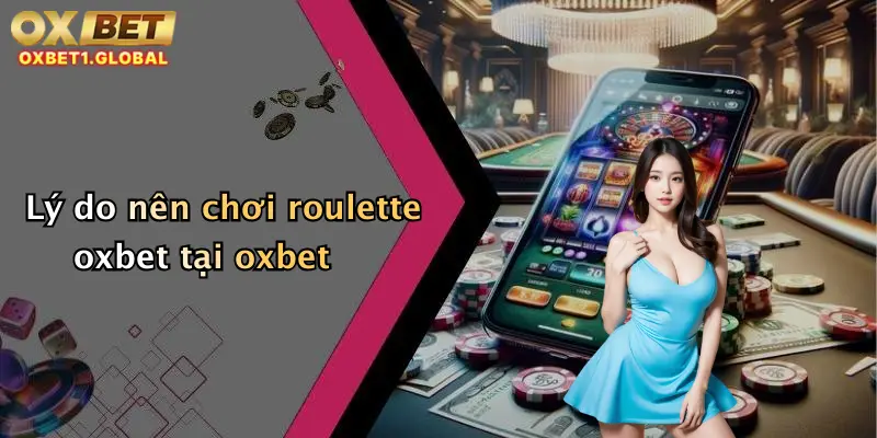 Roulette Oxbet: Trải Nghiệm Vòng Quay May Mắn, Thắng Cực Lớn Mỗi Ngày 1 Lý do nên chơi roulette oxbet tại oxbet