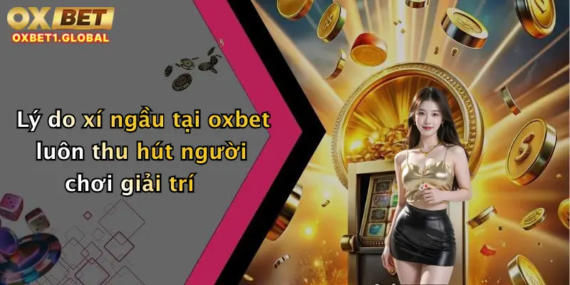 Lý do xí ngầu tại oxbet luôn thu hút người chơi giải trí