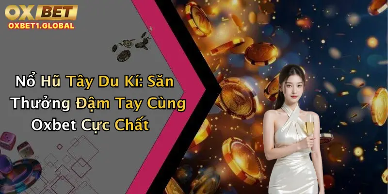 Nổ Hũ Tây Du Kí: Săn Thưởng Đậm Tay Cùng Oxbet Cực Chất 4 Nổ Hũ Tây Du Kí: Săn Thưởng Đậm Tay Cùng Oxbet Cực Chất