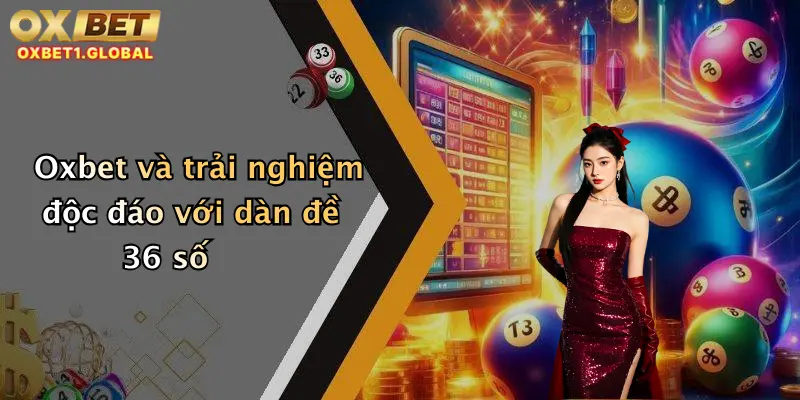 Dàn Đề 36 Số: Trải Nghiệm Bắt Số Đỉnh Cao Cùng Oxbet Rinh Thưởng Đậm 4 Oxbet và trải nghiệm độc đáo với dàn đề 36 số