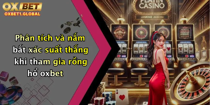 Phân tích và nắm bắt xác suất thắng khi tham gia rồng hổ oxbet
