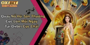 Quay Nổ Hũ: Săn Thưởng Cực Lớn Mỗi Ngày Tại Oxbet Cực Chất