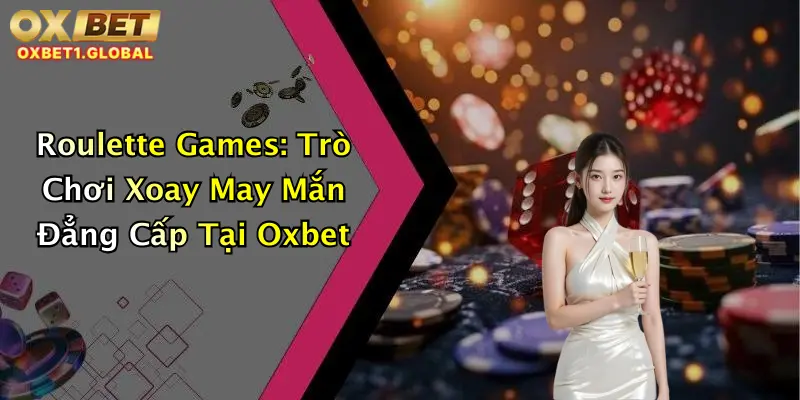 Roulette Games: Trò Chơi Xoay May Mắn Đẳng Cấp Tại Oxbet