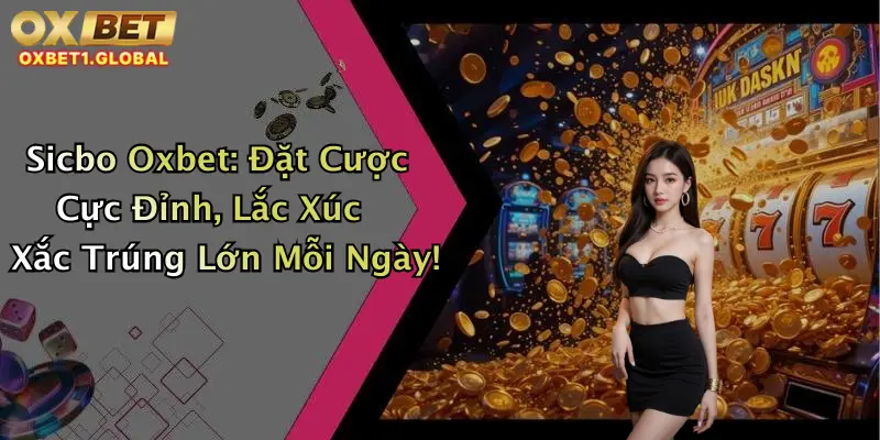 Sicbo Oxbet: Đặt Cược Cực Đỉnh, Lắc Xúc Xắc Trúng Lớn Mỗi Ngày!
