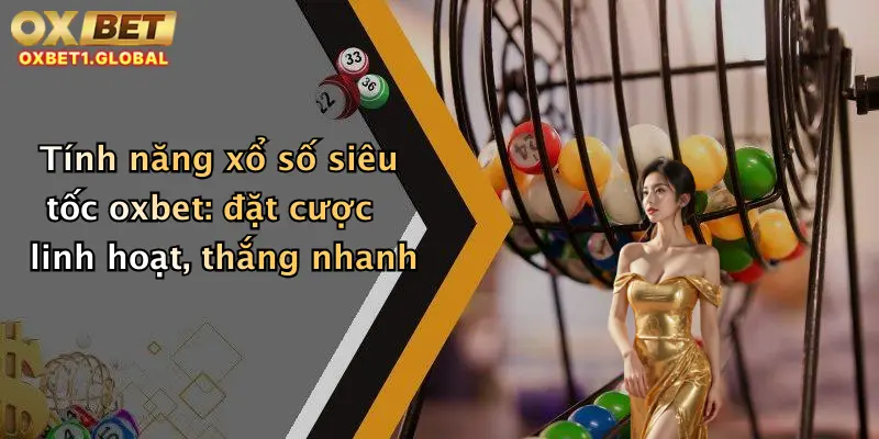 Xổ Số Siêu Tốc: Chơi Thử Ngay Tại Oxbet - Cơ Hội Trúng Thưởng Mỗi Phút! 2 Tính năng xổ số siêu tốc oxbet: đặt cược linh hoạt, thắng nhanh