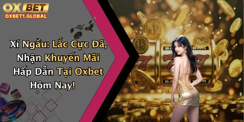 Xí Ngầu: Lắc Cực Đã, Nhận Khuyến Mãi Hấp Dẫn Tại Oxbet Hôm Nay!