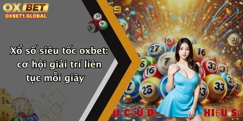 Xổ Số Siêu Tốc: Chơi Thử Ngay Tại Oxbet - Cơ Hội Trúng Thưởng Mỗi Phút! 4 Xổ số siêu tốc oxbet: cơ hội giải trí liên tục mỗi giây