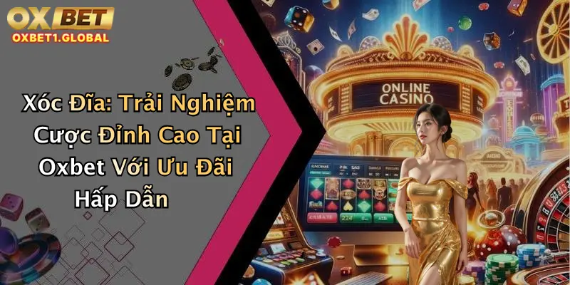 Xóc Đĩa: Trải Nghiệm Cược Đỉnh Cao Tại Oxbet Với Ưu Đãi Hấp Dẫn